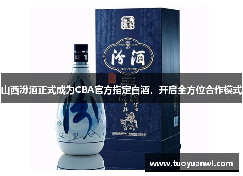 山西汾酒正式成为CBA官方指定白酒，开启全方位合作模式